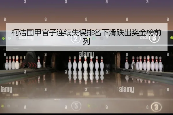 柯洁围甲官子连续失误排名下滑跌出奖金榜前列